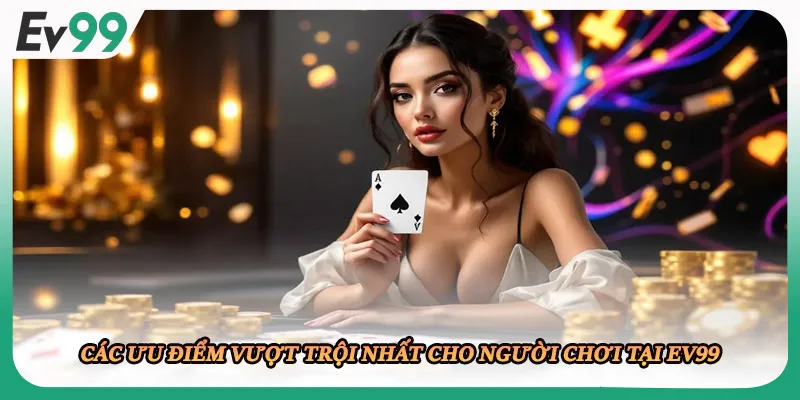 Các ưu điểm vượt trội nhất cho người chơi tại EV99