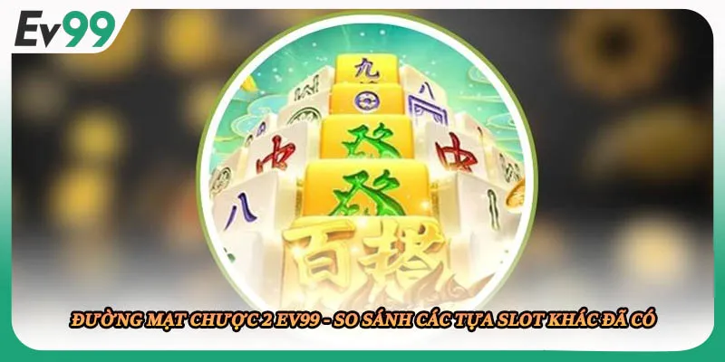 Đường Mạt Chược 2 EV99 - So Sánh Các Tựa Slot Khác Đã Có