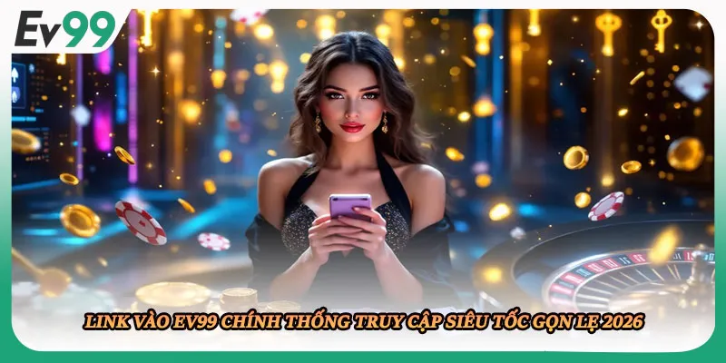 Link Vào EV99 Chính Thống Truy Cập Siêu Tốc Gọn Lẹ 2026
