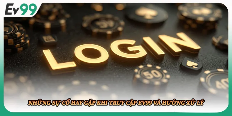 Những sự cố hay gặp khi truy cập EV99 và hướng xử lý